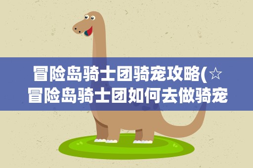 冒险岛骑士团骑宠攻略(☆冒险岛骑士团如何去做骑宠任务请打行程步骤★)