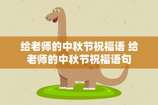 给老师的中秋节祝福语 给老师的中秋节祝福语句