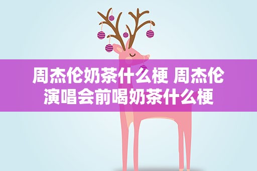 周杰伦奶茶什么梗 周杰伦演唱会前喝奶茶什么梗