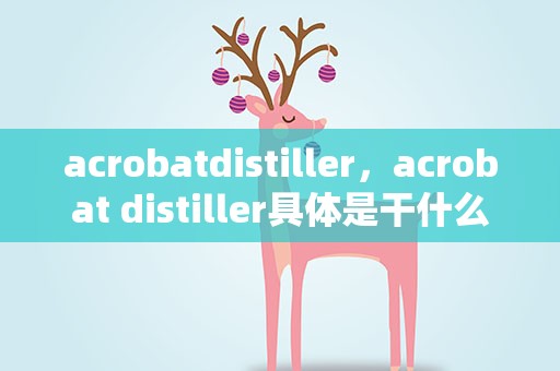 acrobatdistiller，acrobat distiller具体是干什么的