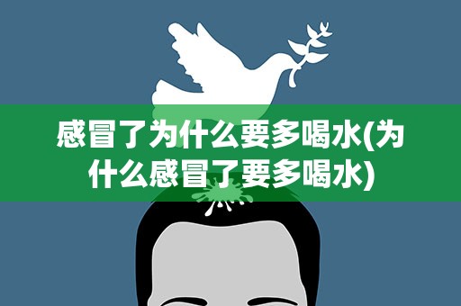 感冒了为什么要多喝水(为什么感冒了要多喝水)
