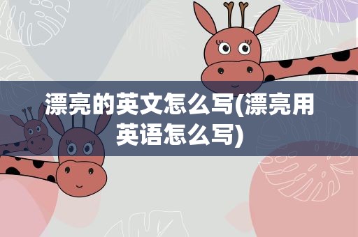漂亮的英文怎么写(漂亮用英语怎么写)