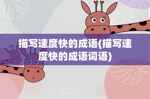 描写速度快的成语(描写速度快的成语词语)