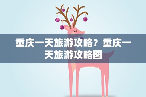 重庆一天旅游攻略？重庆一天旅游攻略图