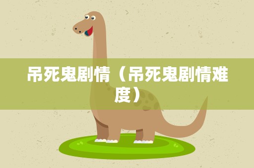 吊死鬼剧情（吊死鬼剧情难度）