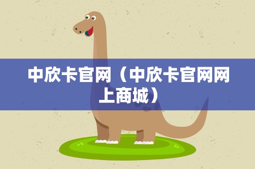 中欣卡官网（中欣卡官网网上商城）
