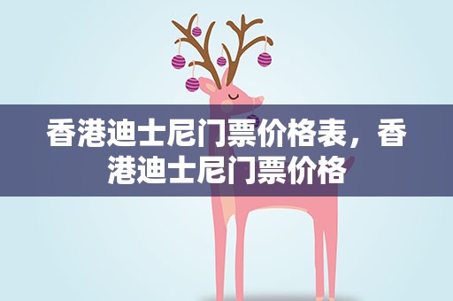香港迪士尼门票价格表，香港迪士尼门票价格