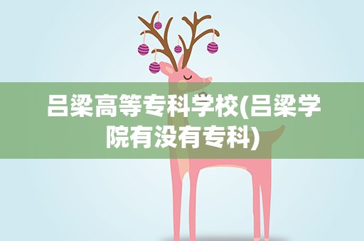吕梁高等专科学校(吕梁学院有没有专科)