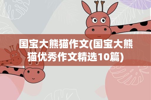 国宝大熊猫作文(国宝大熊猫优秀作文精选10篇)