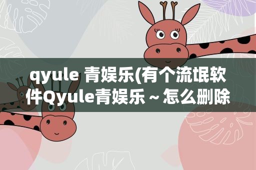 qyule 青娱乐(有个流氓软件Qyule青娱乐～怎么删除不了啊帮帮)