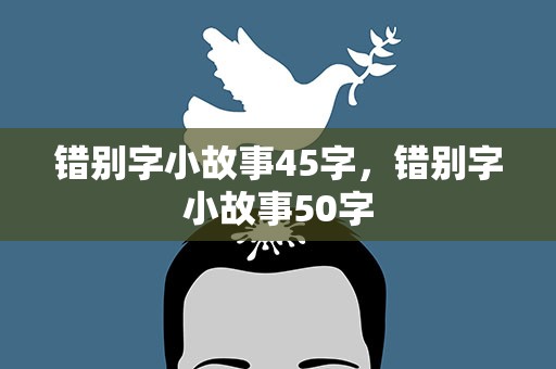 错别字小故事45字，错别字小故事50字