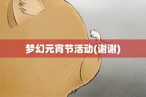 梦幻元宵节活动(谢谢)