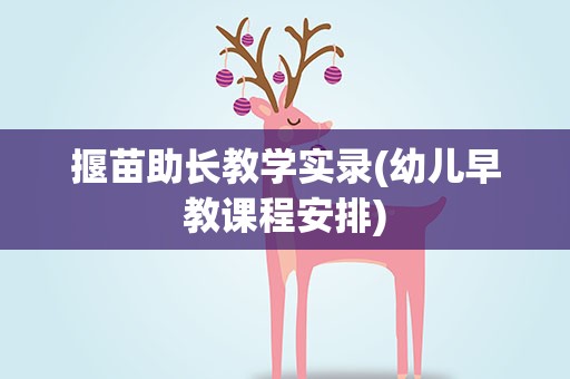 揠苗助长教学实录(幼儿早教课程安排)