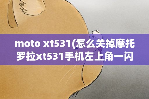 moto xt531(怎么关掉摩托罗拉xt531手机左上角一闪一闪的指示灯)