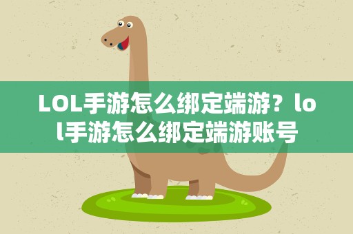 LOL手游怎么绑定端游？lol手游怎么绑定端游账号
