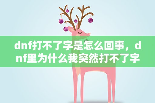 dnf打不了字是怎么回事，dnf里为什么我突然打不了字了