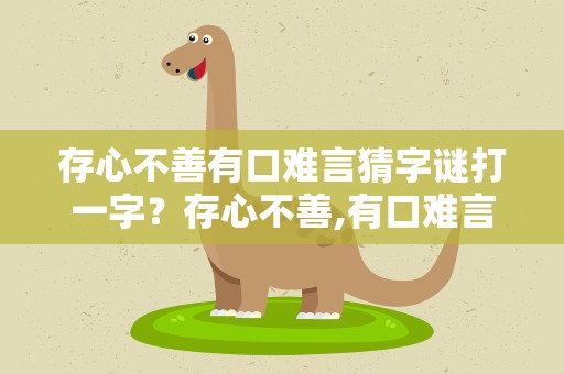 存心不善有口难言猜字谜打一字？存心不善,有口难言 猜字谜打一字