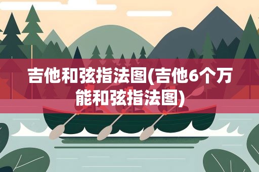 吉他和弦指法图(吉他6个万能和弦指法图)