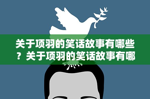 关于项羽的笑话故事有哪些？关于项羽的笑话故事有哪些呢