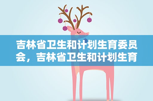 吉林省卫生和计划生育委员会，吉林省卫生和计划生育委员会官网