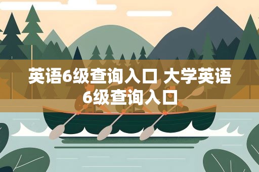 英语6级查询入口 大学英语6级查询入口