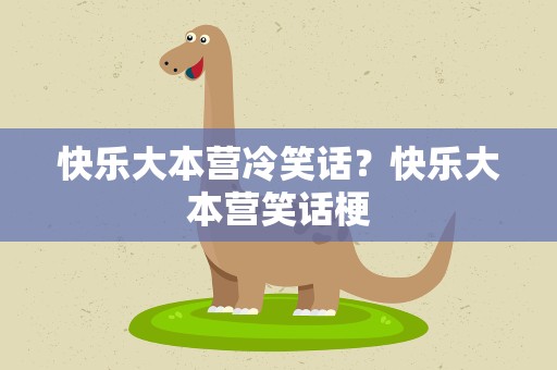 快乐大本营冷笑话？快乐大本营笑话梗