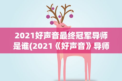 2021好声音最终冠军导师是谁(2021《好声音》导师有哪些)