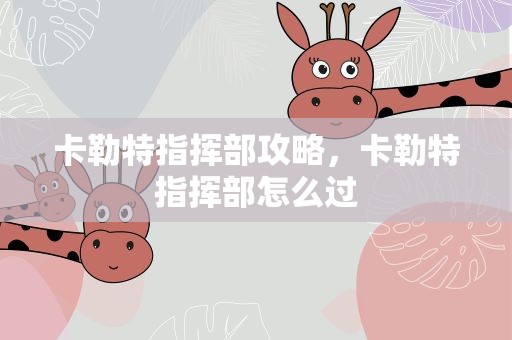 卡勒特指挥部攻略，卡勒特指挥部怎么过