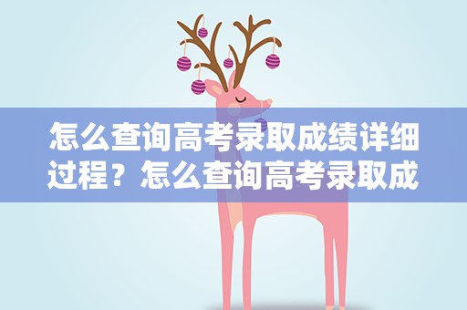 怎么查询高考录取成绩详细过程？怎么查询高考录取成绩详细过程呢