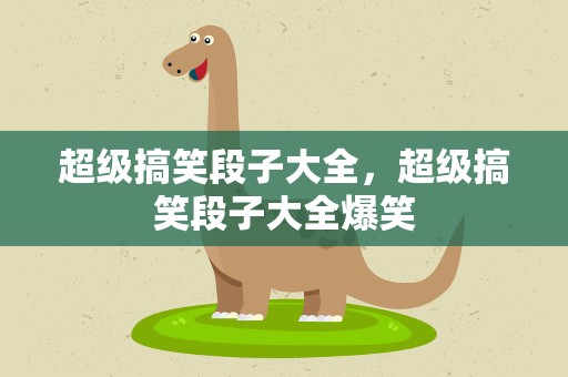 超级搞笑段子大全，超级搞笑段子大全爆笑