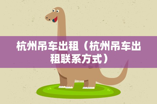 杭州吊车出租（杭州吊车出租联系方式）