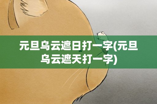 元旦乌云遮日打一字(元旦乌云遮天打一字)