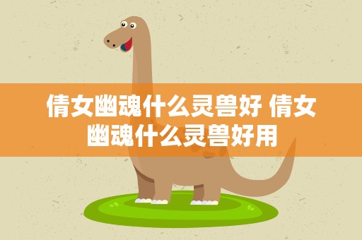 倩女幽魂什么灵兽好 倩女幽魂什么灵兽好用