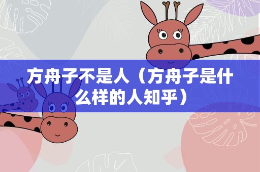 方舟子不是人（方舟子是什么样的人知乎）