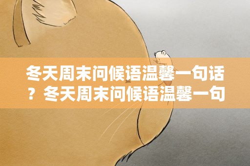 冬天周末问候语温馨一句话？冬天周末问候语温馨一句话简短