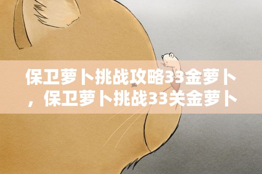 保卫萝卜挑战攻略33金萝卜，保卫萝卜挑战33关金萝卜