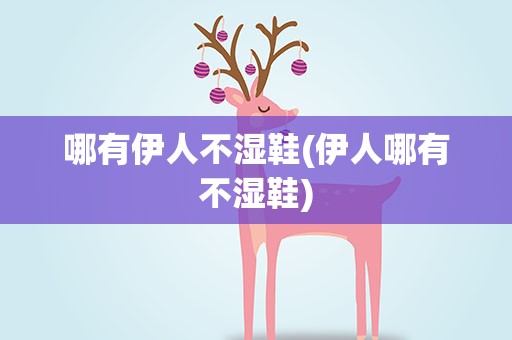 哪有伊人不湿鞋(伊人哪有不湿鞋)