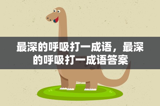 最深的呼吸打一成语，最深的呼吸打一成语答案