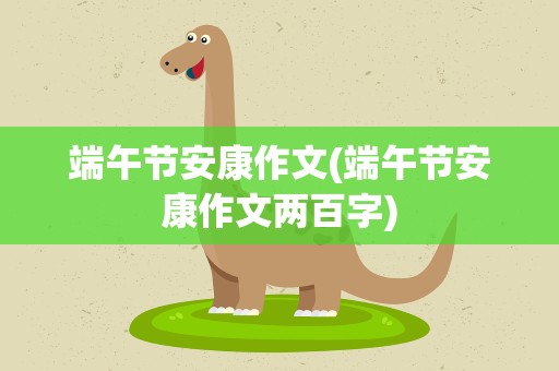 端午节安康作文(端午节安康作文两百字)