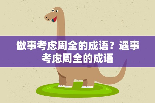 做事考虑周全的成语？遇事考虑周全的成语