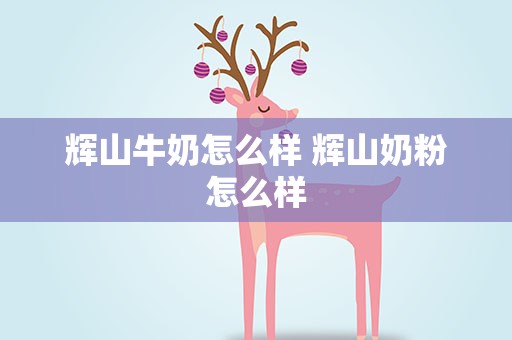 辉山牛奶怎么样 辉山奶粉怎么样