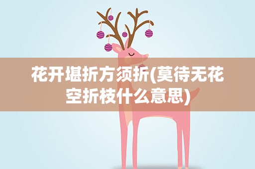 花开堪折方须折(莫待无花空折枝什么意思)