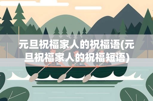 元旦祝福家人的祝福语(元旦祝福家人的祝福短语)