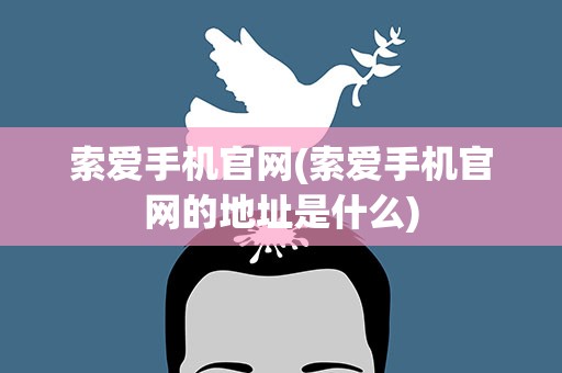 索爱手机官网(索爱手机官网的地址是什么)