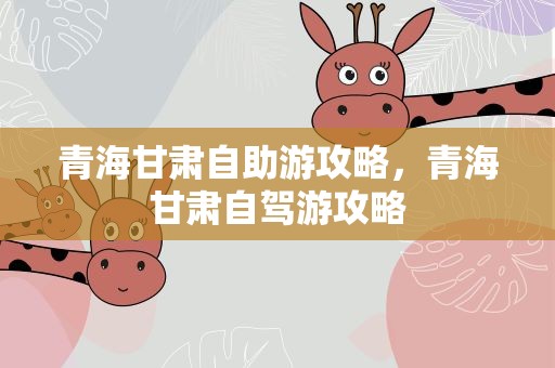 青海甘肃自助游攻略，青海甘肃自驾游攻略