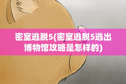 密室逃脱5(密室逃脱5逃出博物馆攻略是怎样的)