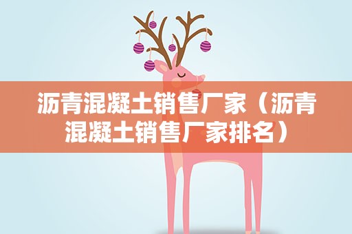 沥青混凝土销售厂家（沥青混凝土销售厂家排名）