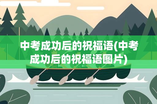 中考成功后的祝福语(中考成功后的祝福语图片)