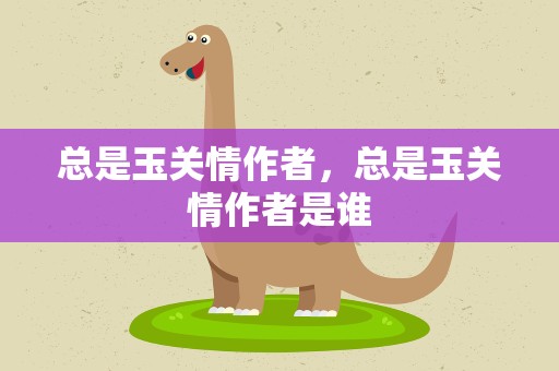 总是玉关情作者，总是玉关情作者是谁