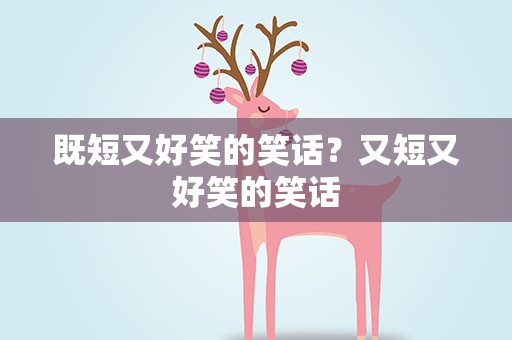 既短又好笑的笑话？又短又好笑的笑话